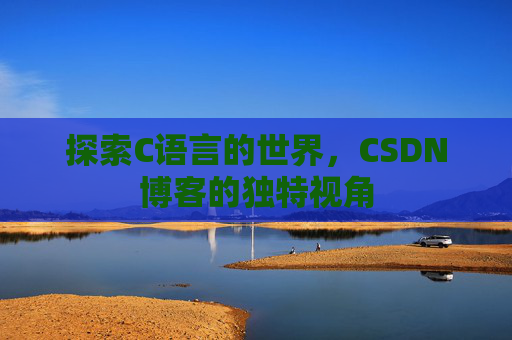 探索C语言的世界，CSDN博客的独特视角